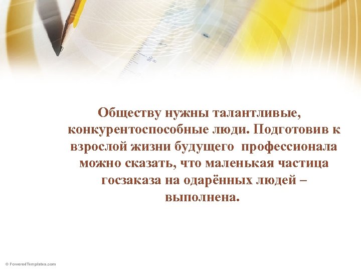  Обществу нужны талантливые, конкурентоспособные люди. Подготовив к взрослой жизни будущего профессионала можно сказать,