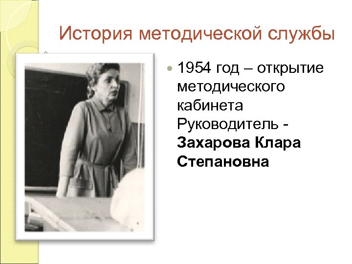 История методической службы 1954 год – открытие методического кабинета Руководитель Захарова Клара Степановна 