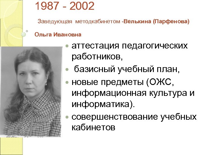 1987 - 2002 Заведующая методкабинетом -Велькина (Парфенова) Ольга Ивановна аттестация педагогических работников, базисный учебный