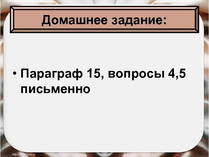 Домашнее задание: • Параграф 15, вопросы 4, 5 письменно 