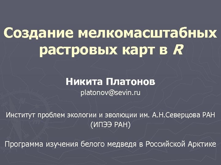 Создание мелкомасштабных растровых карт в R Никита Платонов platonov@sevin. ru Институт проблем экологии и