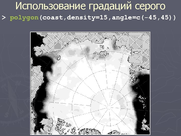 Использование градаций серого > polygon(coast, density=15, angle=c(-45, 45)) 