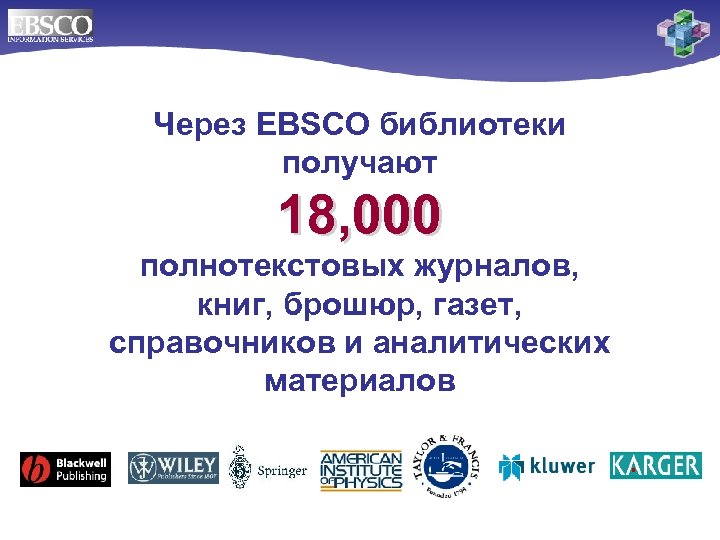 Через EBSCO библиотеки получают 18, 000 полнотекстовых журналов, книг, брошюр, газет, справочников и аналитических