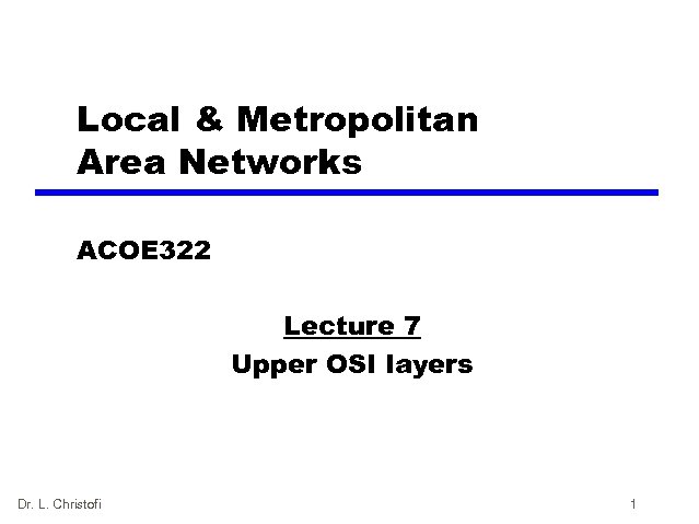 Local & Metropolitan Area Networks ACOE 322 Lecture 7 Upper OSI layers Dr. L.
