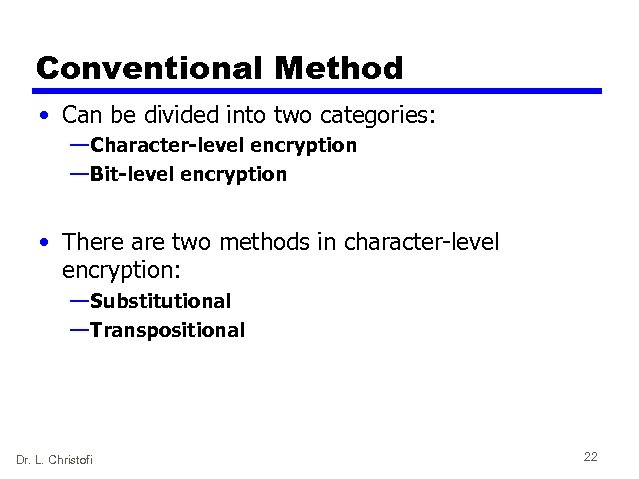 Conventional Method • Can be divided into two categories: — Character-level encryption — Bit-level