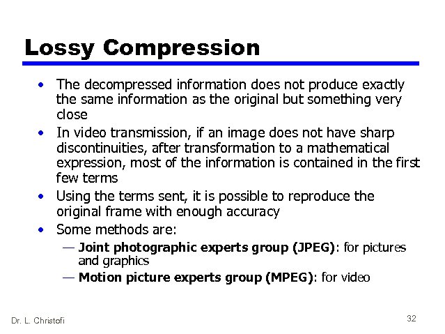Lossy Compression • The decompressed information does not produce exactly the same information as