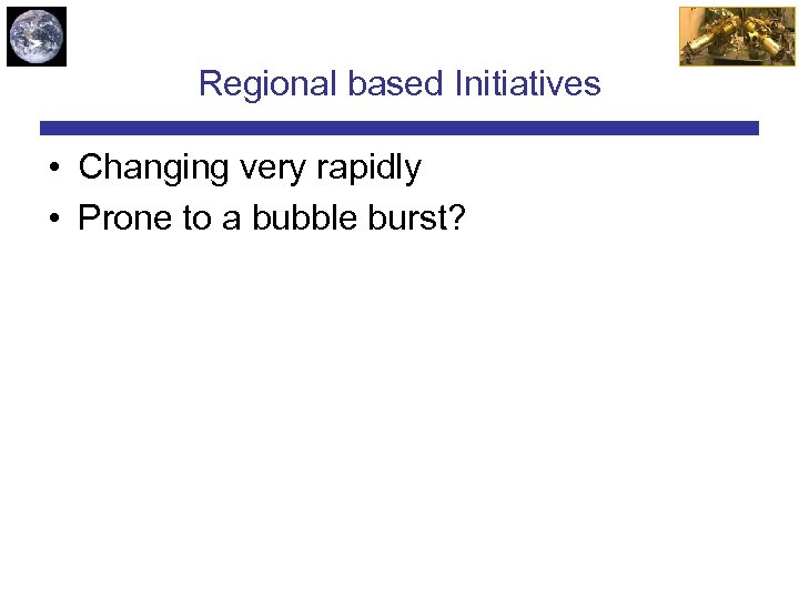 Regional based Initiatives • Changing very rapidly • Prone to a bubble burst? 