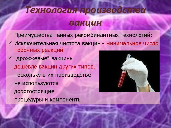 Технология производства вакцин Преимущества генных рекомбинантных технологий: Исключительная чистота вакцин - минимальное число побочных