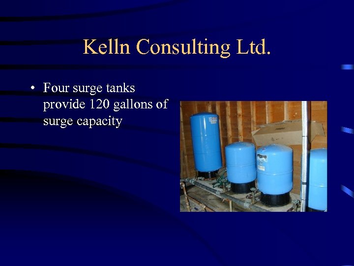 Kelln Consulting Ltd. • Four surge tanks provide 120 gallons of surge capacity 