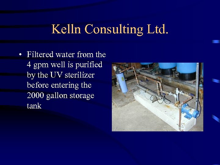 Kelln Consulting Ltd. • Filtered water from the 4 gpm well is purified by