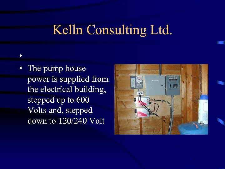 Kelln Consulting Ltd. • • The pump house power is supplied from the electrical