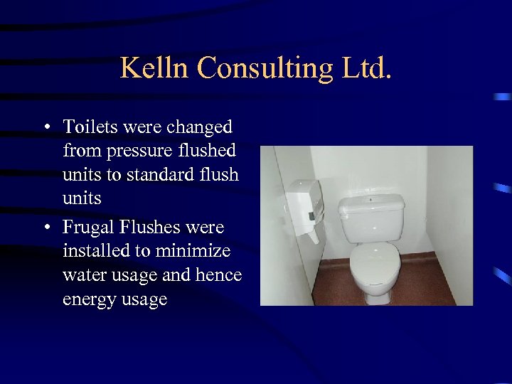 Kelln Consulting Ltd. • Toilets were changed from pressure flushed units to standard flush