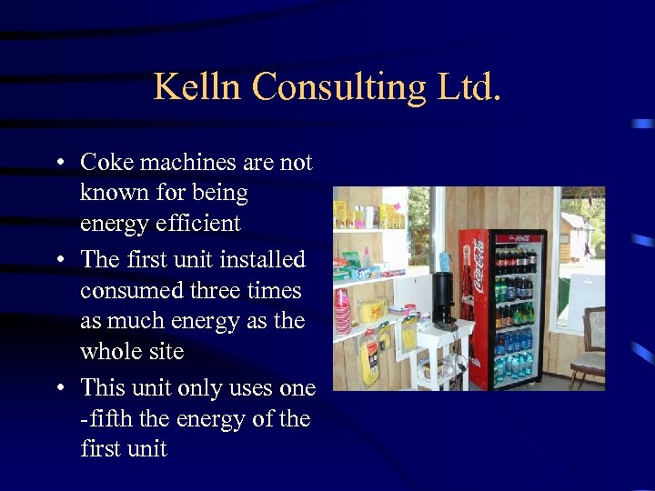 Kelln Consulting Ltd. • Coke machines are not known for being energy efficient •