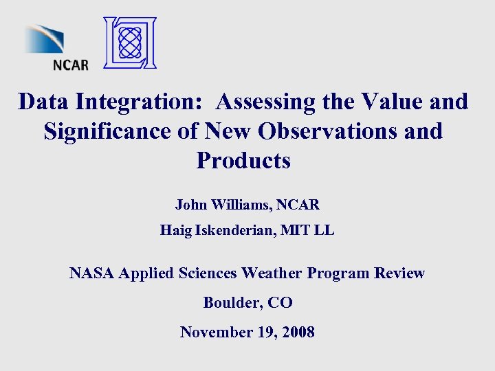 Data Integration: Assessing the Value and Significance of New Observations and Products John Williams,
