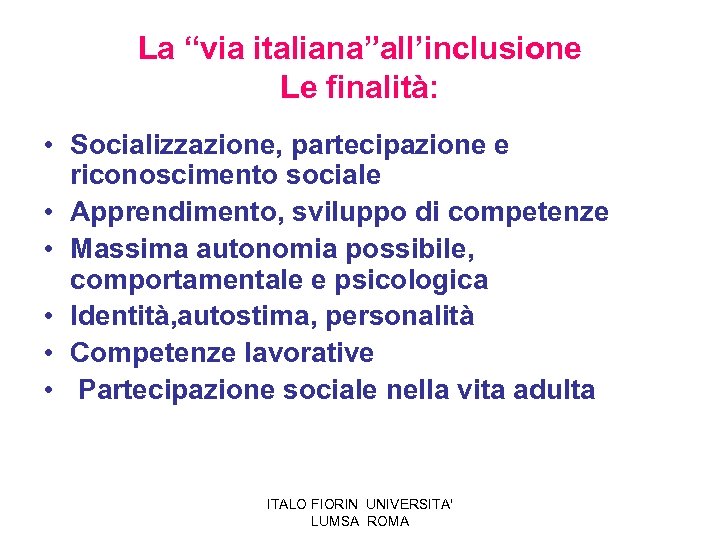 La “via italiana”all’inclusione Le finalità: • Socializzazione, partecipazione e riconoscimento sociale • Apprendimento, sviluppo