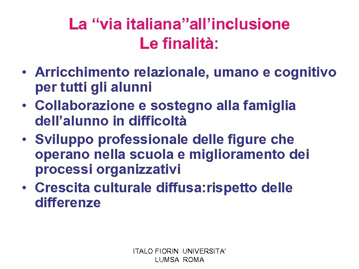 La “via italiana”all’inclusione Le finalità: • Arricchimento relazionale, umano e cognitivo per tutti gli