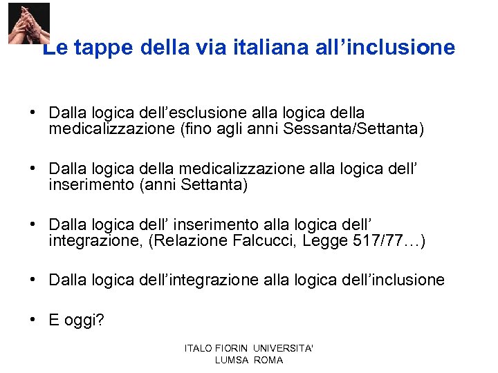 Le tappe della via italiana all’inclusione • Dalla logica dell’esclusione alla logica della medicalizzazione