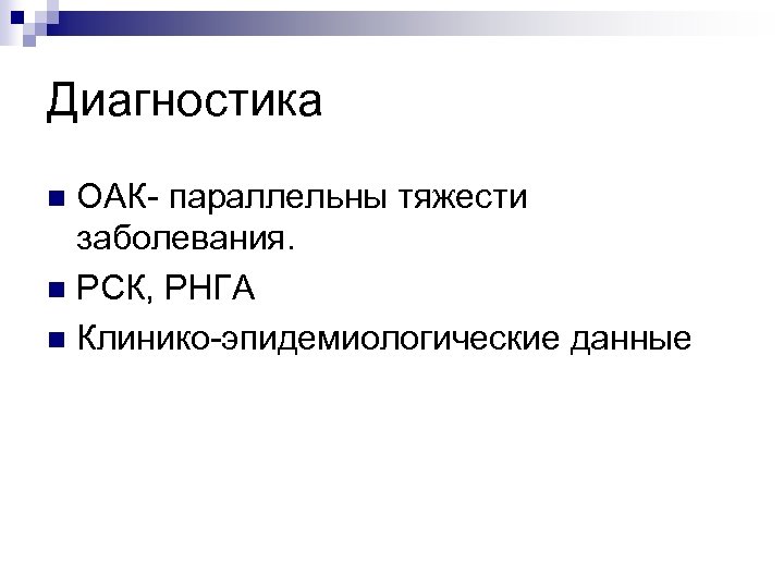 Диагностика ОАК параллельны тяжести заболевания. n РСК, РНГА n Клинико эпидемиологические данные n 