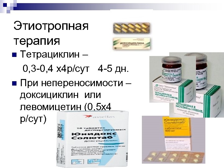 Этиотропная терапия Тетрациклин – 0, 3 0, 4 х4 р/сут 4 5 дн. n