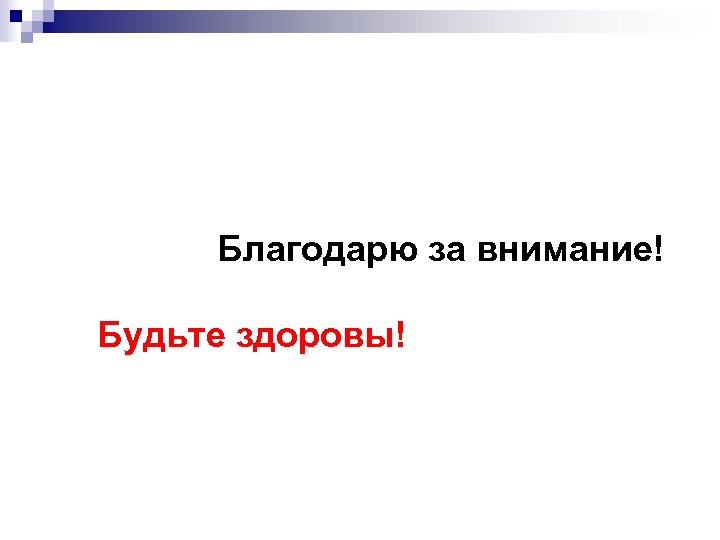  Благодарю за внимание! Будьте здоровы! 