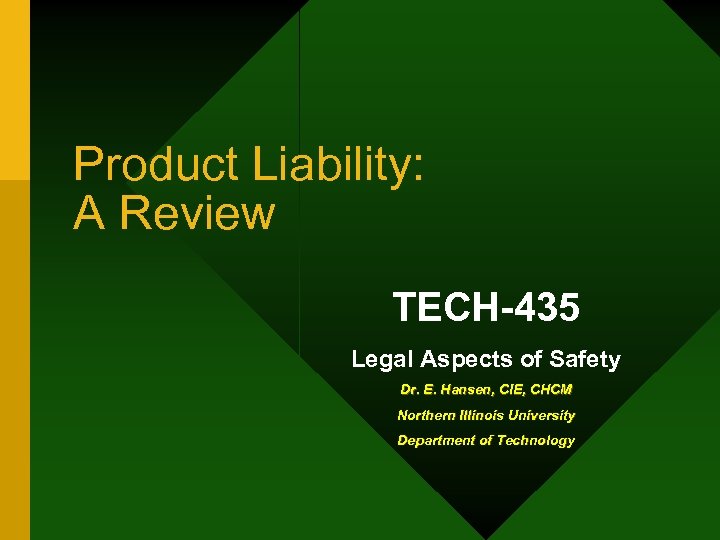 Product Liability: A Review TECH-435 Legal Aspects of Safety Dr. E. Hansen, CIE, CHCM