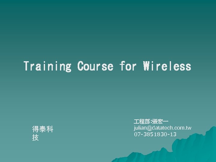 Training Course for Wireless 得泰科 技 程部: 張宏一 julian@datatech. com. tw 07 -3851830 -13