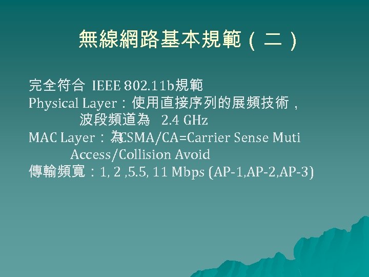 無線網路基本規範（二） 完全符合 IEEE 802. 11 b規範 Physical Layer：使用直接序列的展頻技術， 波段頻道為 2. 4 GHz MAC Layer：為