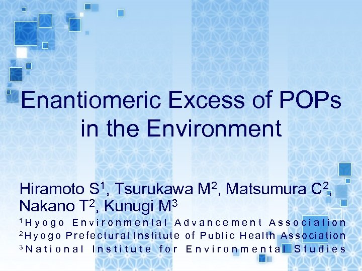 Enantiomeric Excess of POPs in the Environment Hiramoto S 1, Tsurukawa M 2, Matsumura