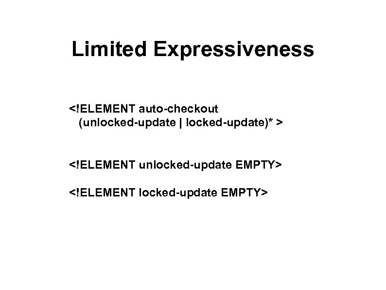 Limited Expressiveness <!ELEMENT auto-checkout (unlocked-update | locked-update)* > <!ELEMENT unlocked-update EMPTY> <!ELEMENT locked-update EMPTY>