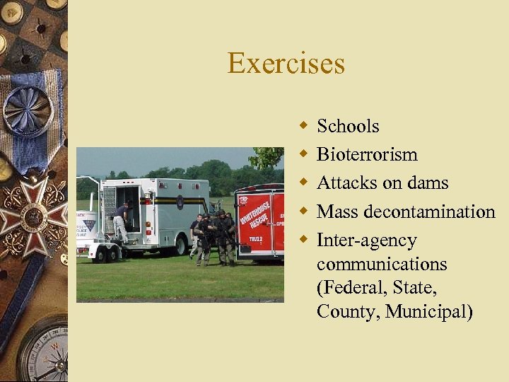 Exercises w w w Schools Bioterrorism Attacks on dams Mass decontamination Inter-agency communications (Federal,