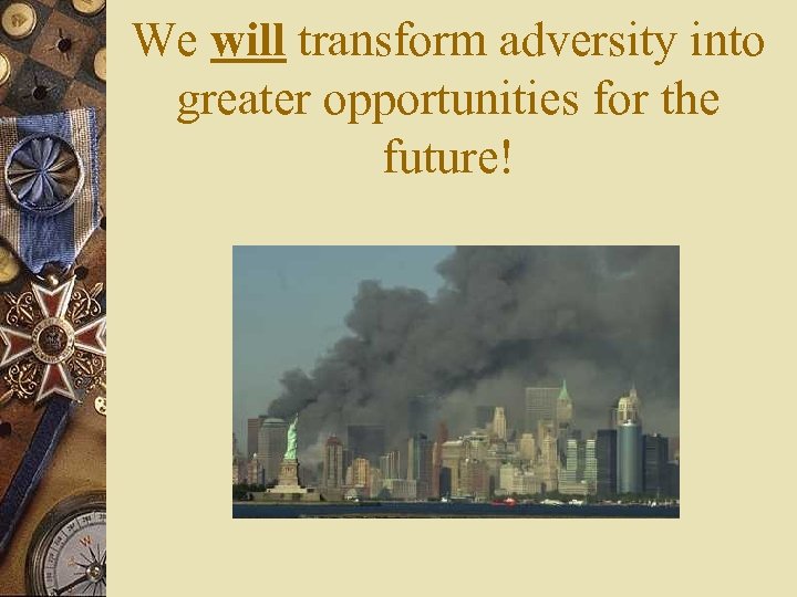 We will transform adversity into greater opportunities for the future! 