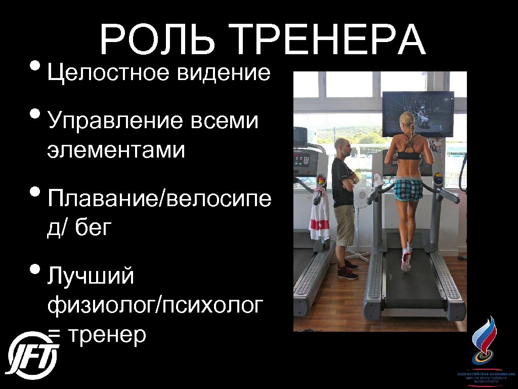 РОЛЬ ТРЕНЕРА • Целостное видение • Управление всеми элементами • Плавание/велосипе д/ бег •