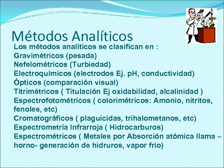 Métodos Analíticos Los métodos analíticos se clasifican en : Gravimétricos (pesada) Nefelométricos (Turbiedad) Electroquímicos