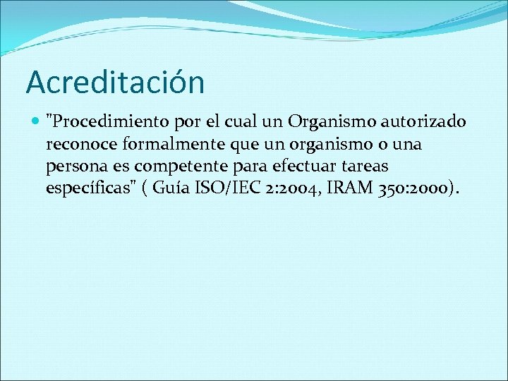 Acreditación "Procedimiento por el cual un Organismo autorizado reconoce formalmente que un organismo o