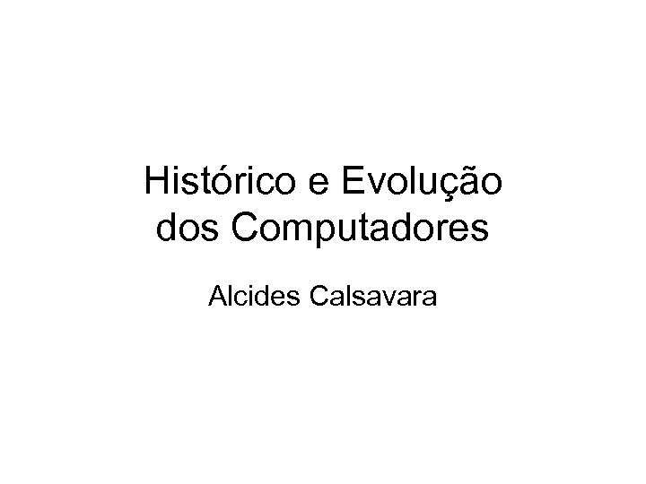 Histórico e Evolução dos Computadores Alcides Calsavara 