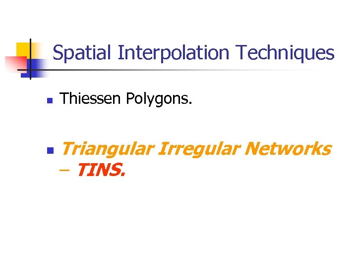 Spatial Interpolation Techniques n n Thiessen Polygons. Triangular Irregular Networks – TINS. 
