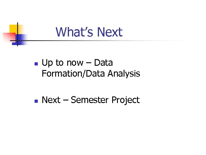 What’s Next n n Up to now – Data Formation/Data Analysis Next – Semester
