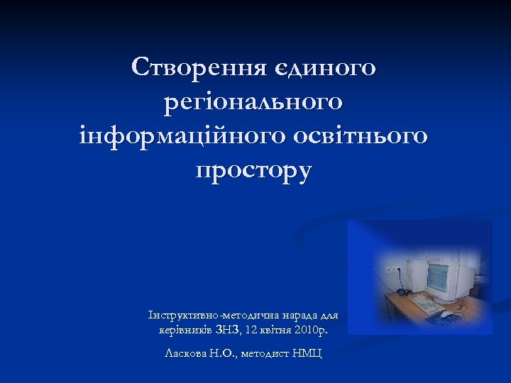 Створення єдиного регіонального інформаційного освітнього простору Інструктивно-методична нарада для керівників ЗНЗ, 12 квітня 2010