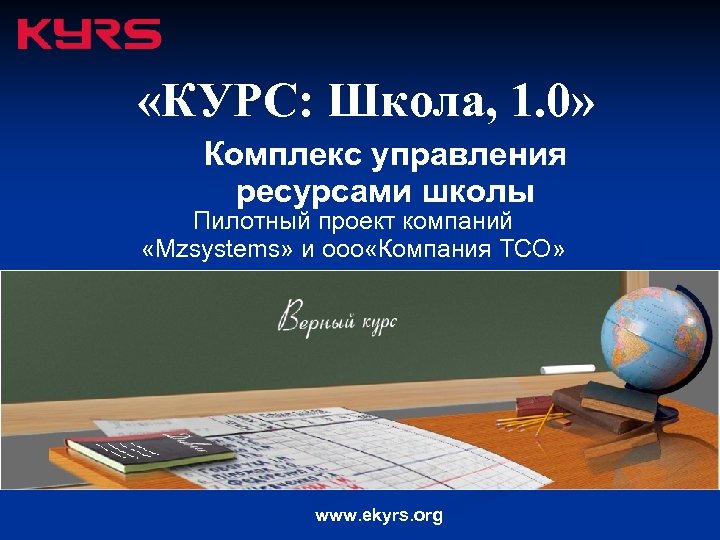  «КУРС: Школа, 1. 0» Комплекс управления ресурсами школы Пилотный проект компаний «Mzsystems» и