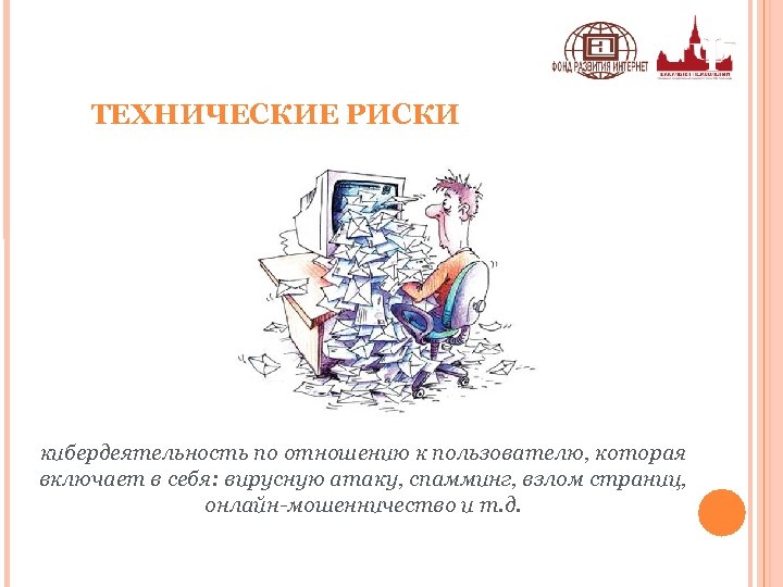 ТЕХНИЧЕСКИЕ РИСКИ кибердеятельность по отношению к пользователю, которая включает в себя: вирусную атаку, спамминг,