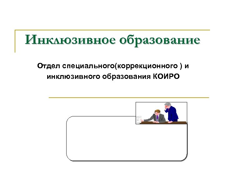 Инклюзивное образование Отдел специального(коррекционного ) и инклюзивного образования КОИРО 
