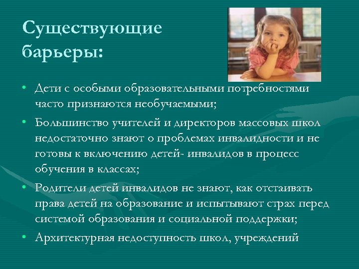 Существующие барьеры: • Дети с особыми образовательными потребностями часто признаются необучаемыми; • Большинство учителей
