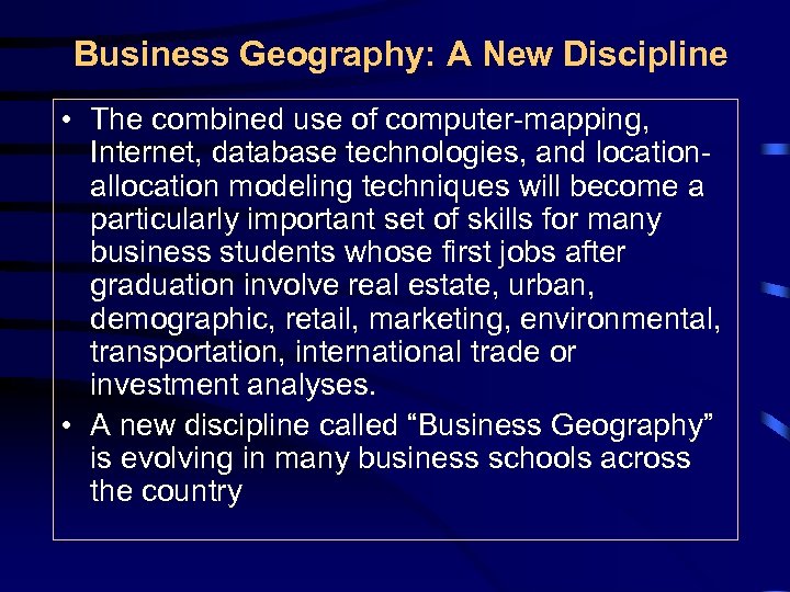 Business Geography: A New Discipline • The combined use of computer-mapping, Internet, database technologies,