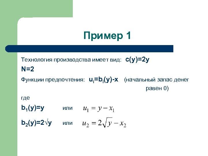 Пример 1 Технология производства имеет вид: c(y)=2 y N=2 Функции предпочтения: ui=bi(y)-x (начальный запас