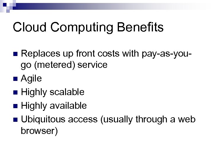 Cloud Computing Benefits Replaces up front costs with pay-as-yougo (metered) service n Agile n