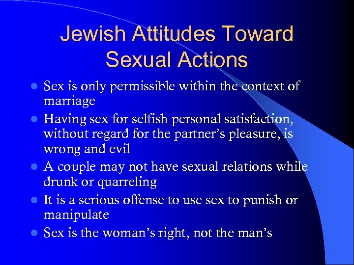Jewish Attitudes Toward Sexual Actions l l l Sex is only permissible within the