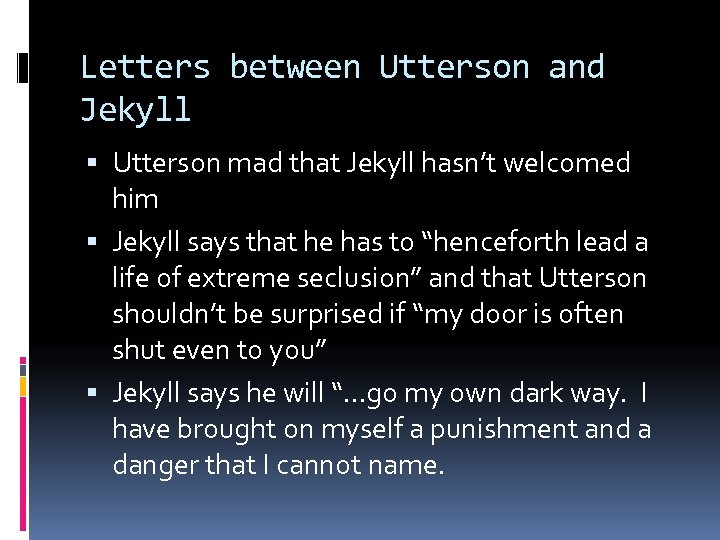 Letters between Utterson and Jekyll Utterson mad that Jekyll hasn’t welcomed him Jekyll says