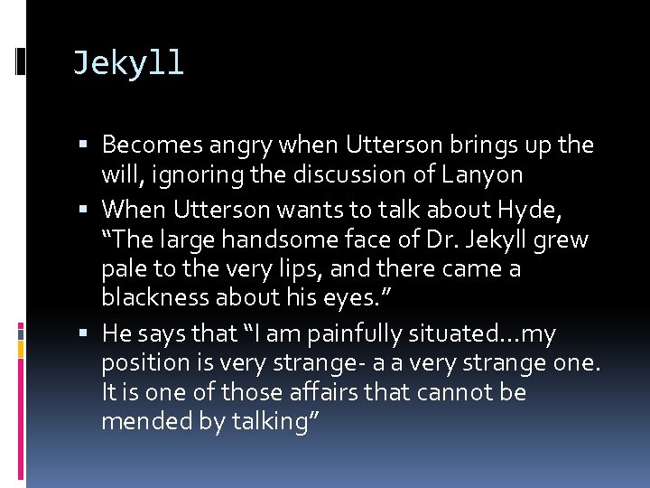 Jekyll Becomes angry when Utterson brings up the will, ignoring the discussion of Lanyon