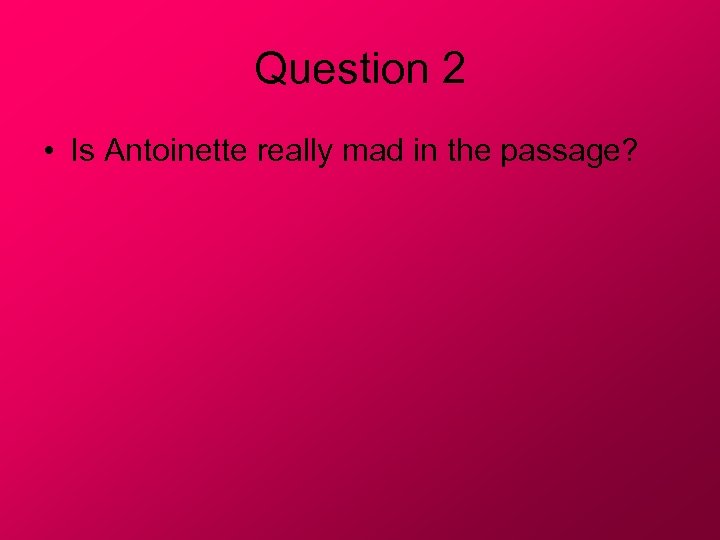 Question 2 • Is Antoinette really mad in the passage? 