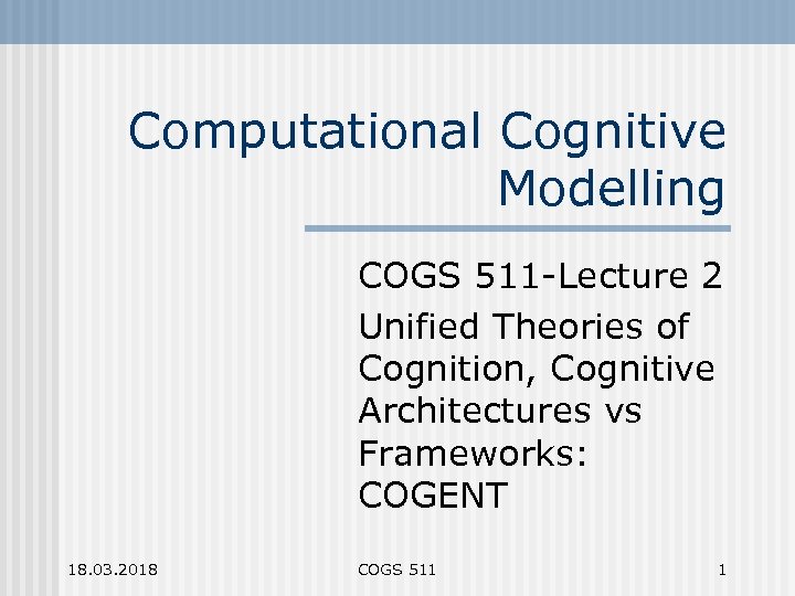 Computational Cognitive Modelling COGS 511 -Lecture 2 Unified Theories of Cognition, Cognitive Architectures vs